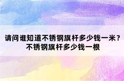 请问谁知道不锈钢旗杆多少钱一米？ 不锈钢旗杆多少钱一根